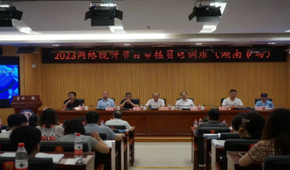 2023年國家廣播電視總局網絡視聽節目審核員培訓班(湖南專場)在長沙成功舉辦 強化信息網絡傳播視聽節目監管能力